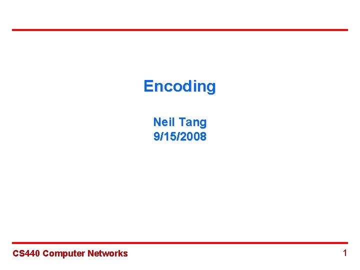 Encoding Neil Tang 9/15/2008 CS 440 Computer Networks 1 Encoding Neil Tang 9/15/2008 CS 440 Computer Networks 1