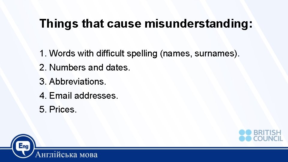 Things that cause misunderstanding: 1. Words with difficult spelling (names, surnames). 2. Numbers and