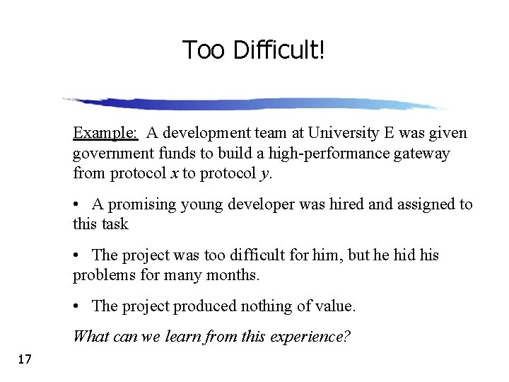 Too Difficult! Example: A development team at University E was given government funds to