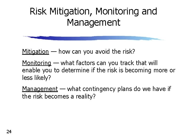 Risk Mitigation, Monitoring and Management • Mitigation — how can you avoid the risk?