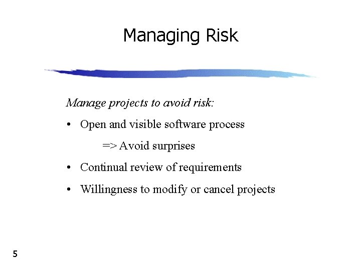 Managing Risk Manage projects to avoid risk: • Open and visible software process =>