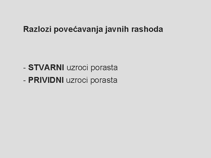 Razlozi povećavanja javnih rashoda - STVARNI uzroci porasta - PRIVIDNI uzroci porasta 