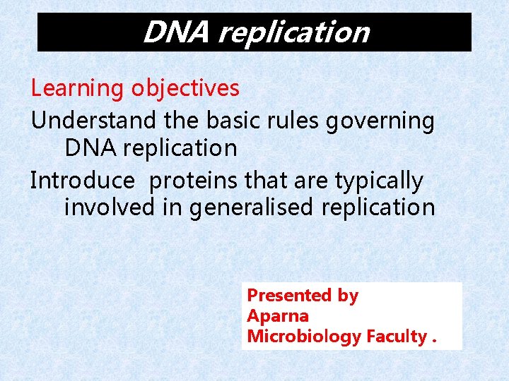 DNA replication Learning objectives Understand the basic rules governing DNA replication Introduce proteins that