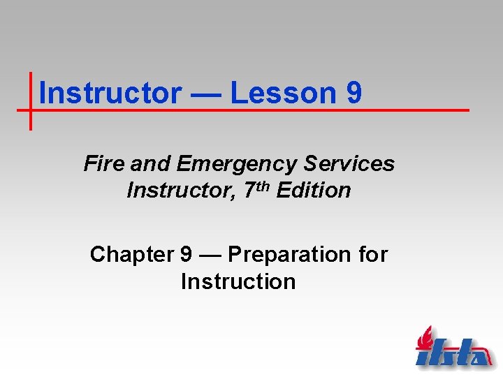 Instructor — Lesson 9 Fire and Emergency Services Instructor, 7 th Edition Chapter 9