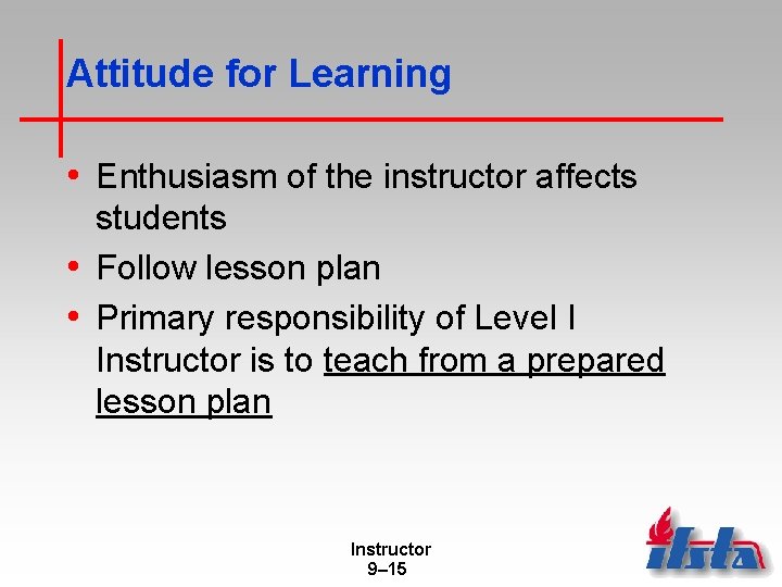 Attitude for Learning • Enthusiasm of the instructor affects students • Follow lesson plan