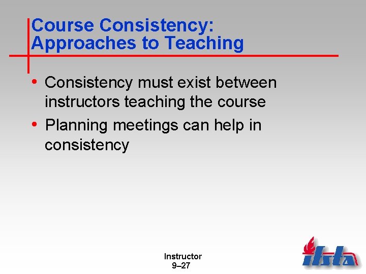 Course Consistency: Approaches to Teaching • Consistency must exist between instructors teaching the course