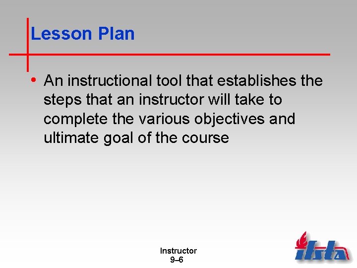 Lesson Plan • An instructional tool that establishes the steps that an instructor will