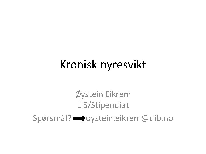Kronisk nyresvikt Øystein Eikrem LIS/Stipendiat Spørsmål? oystein. eikrem@uib. no 