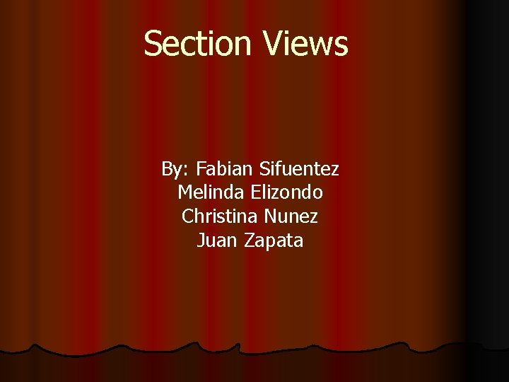 Section Views By: Fabian Sifuentez Melinda Elizondo Christina Nunez Juan Zapata 