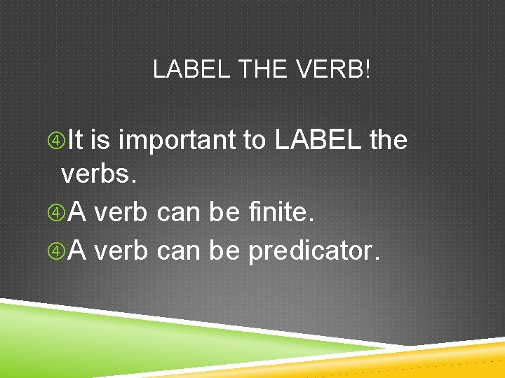 LABEL THE VERB! It is important to LABEL the verbs. A verb can be