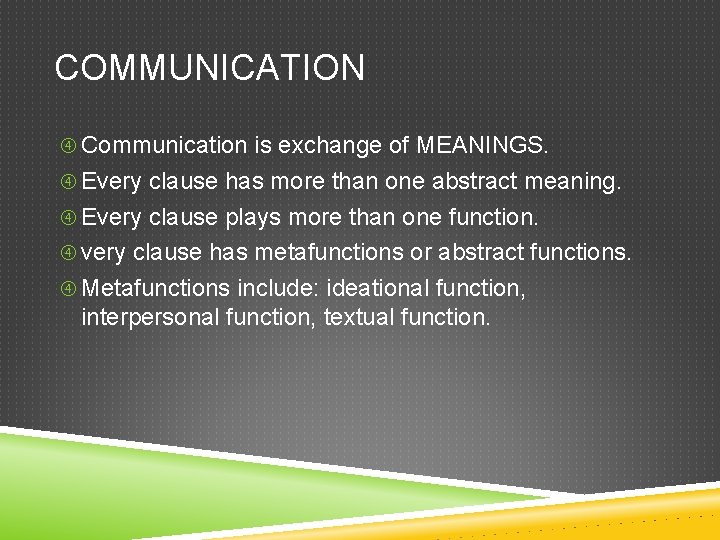 COMMUNICATION Communication is exchange of MEANINGS. Every clause has more than one abstract meaning.
