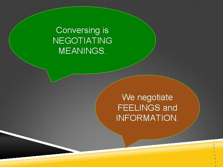 Conversing is NEGOTIATING MEANINGS. We negotiate FEELINGS and INFORMATION. 