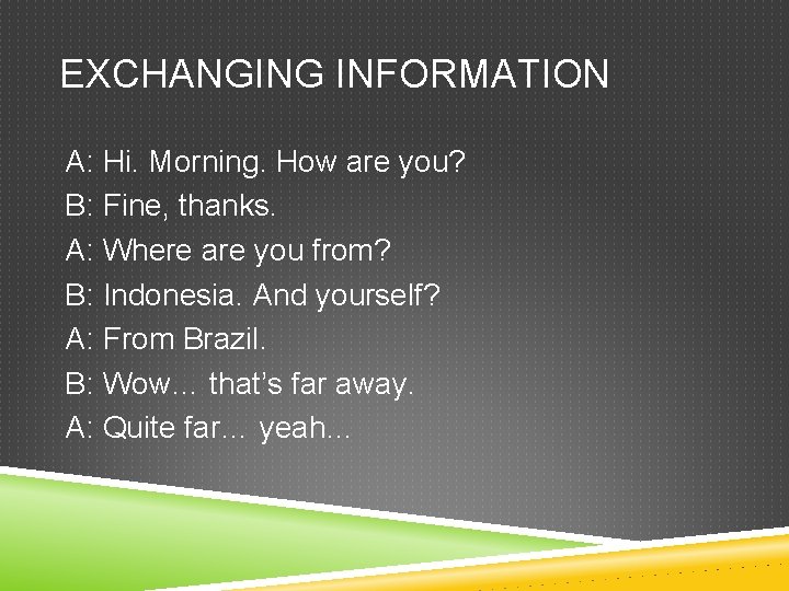 EXCHANGING INFORMATION A: Hi. Morning. How are you? B: Fine, thanks. A: Where are