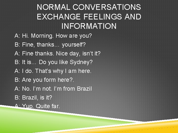 NORMAL CONVERSATIONS EXCHANGE FEELINGS AND INFORMATION A: Hi. Morning. How are you? B: Fine,