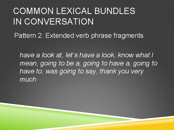 COMMON LEXICAL BUNDLES IN CONVERSATION Pattern 2: Extended verb phrase fragments have a look