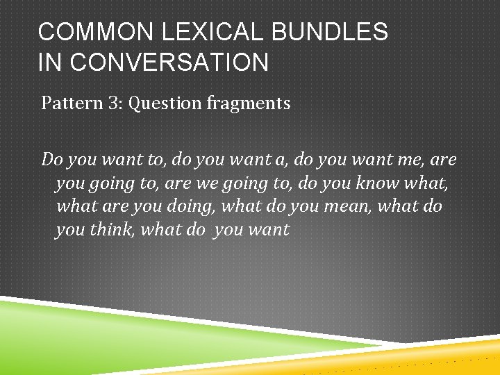 COMMON LEXICAL BUNDLES IN CONVERSATION Pattern 3: Question fragments Do you want to, do