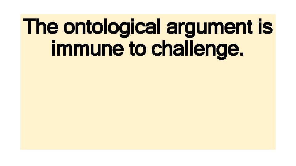The ontological argument is immune to challenge. 