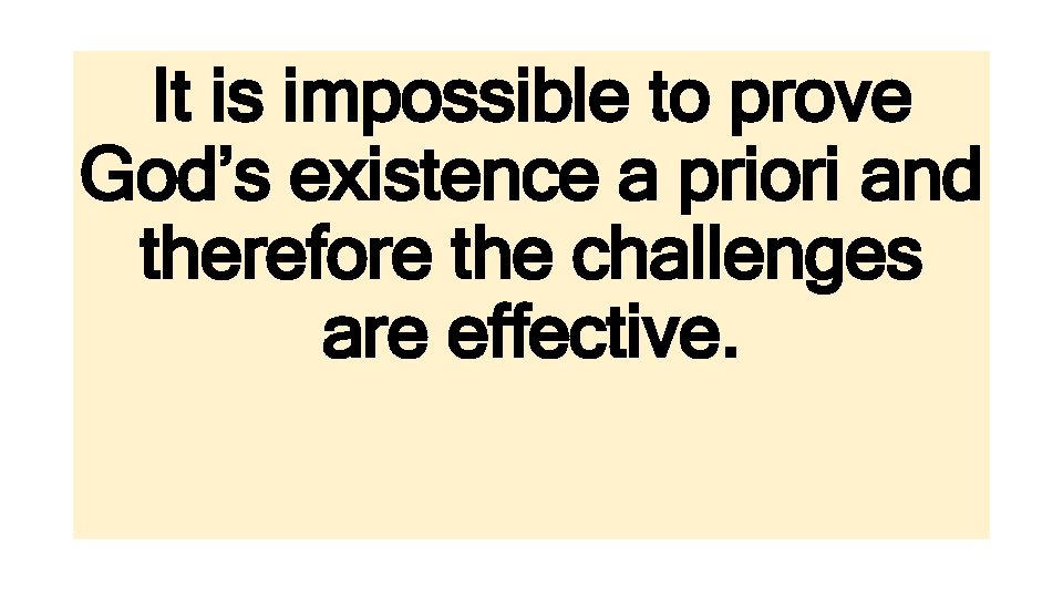 It is impossible to prove God’s existence a priori and therefore the challenges are