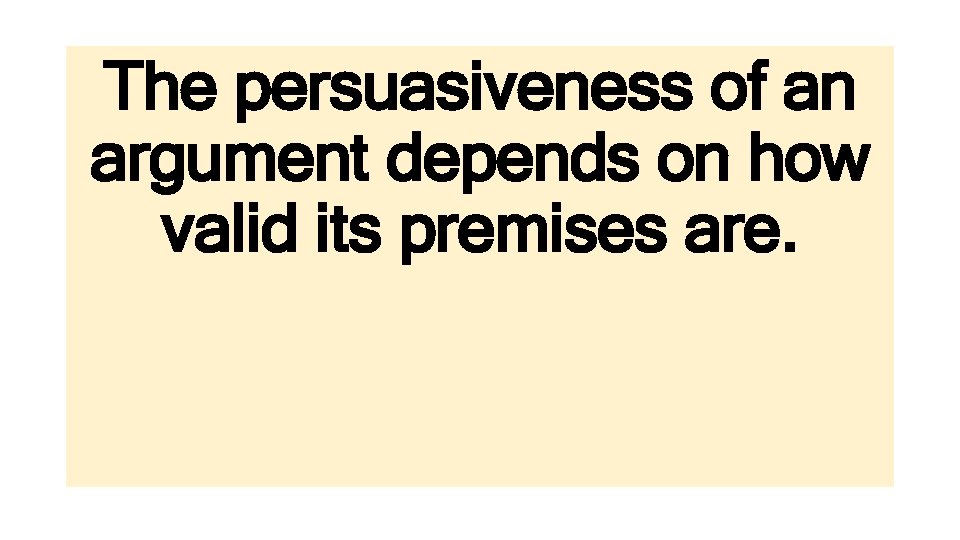 The persuasiveness of an argument depends on how valid its premises are. 