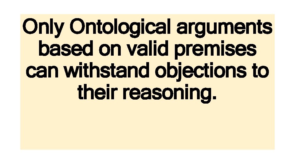 Only Ontological arguments based on valid premises can withstand objections to their reasoning. 