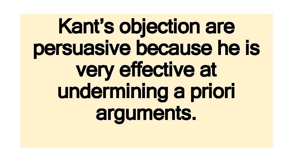Kant’s objection are persuasive because he is very effective at undermining a priori arguments.