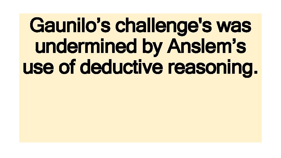 Gaunilo’s challenge's was undermined by Anslem’s use of deductive reasoning. 