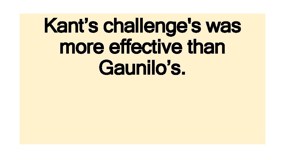 Kant’s challenge's was more effective than Gaunilo’s. 