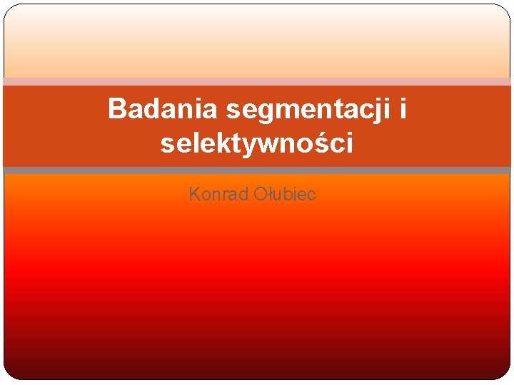 Badania segmentacji i selektywności Konrad Ołubiec 