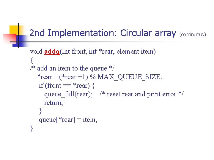 2 nd Implementation: Circular array (continuous) void addq(int front, int *rear, element item) { 2 nd Implementation: Circular array (continuous) void addq(int front, int *rear, element item) {