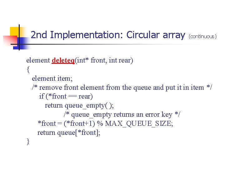 2 nd Implementation: Circular array (continuous) element deleteq(int* front, int rear) { element item; 2 nd Implementation: Circular array (continuous) element deleteq(int* front, int rear) { element item;