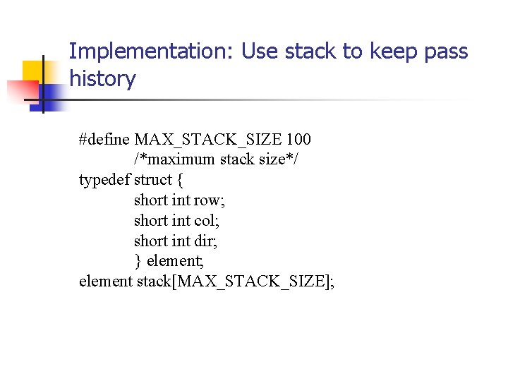 Implementation: Use stack to keep pass history #define MAX_STACK_SIZE 100 /*maximum stack size*/ typedef Implementation: Use stack to keep pass history #define MAX_STACK_SIZE 100 /*maximum stack size*/ typedef
