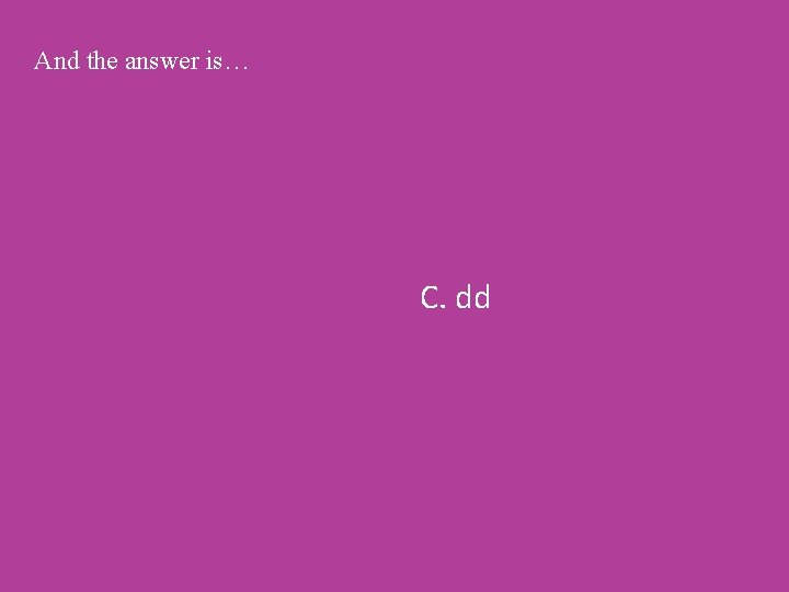 And the answer is… C. dd 