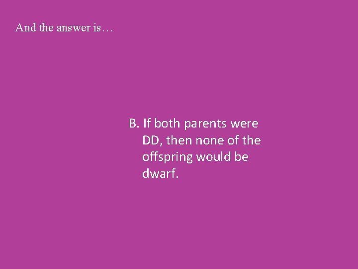 And the answer is… B. If both parents were DD, then none of the