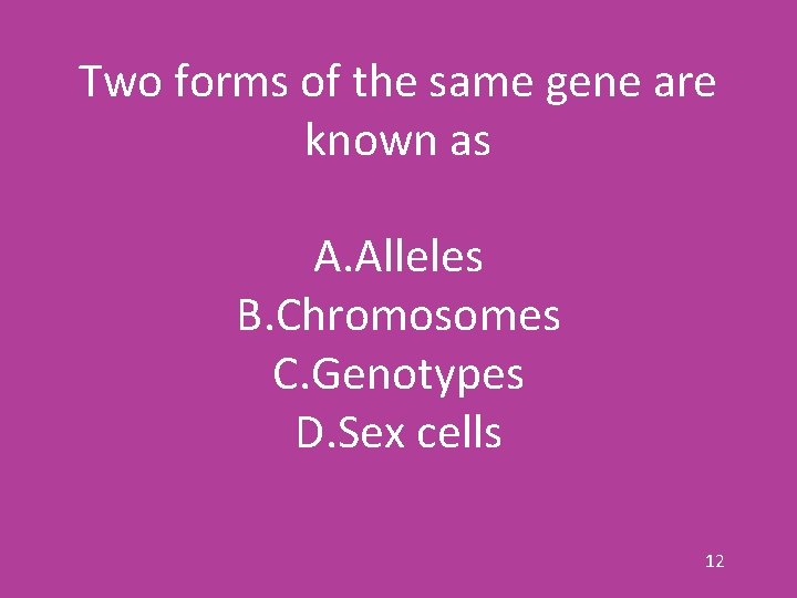 Two forms of the same gene are known as A. Alleles B. Chromosomes C.