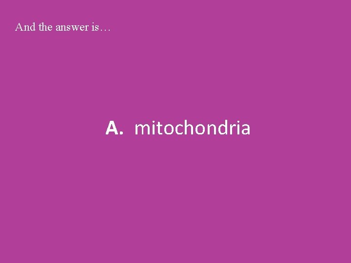 And the answer is… A. mitochondria 