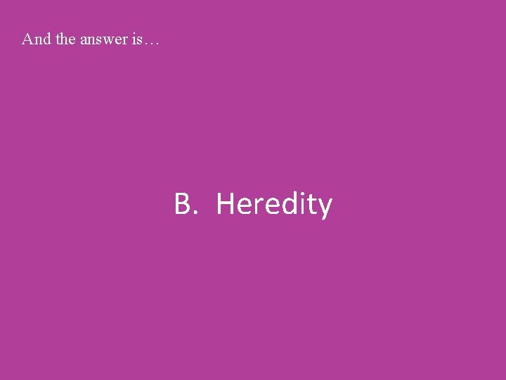 And the answer is… B. Heredity 