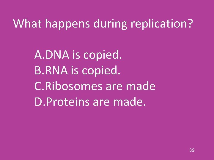 What happens during replication? A. DNA is copied. B. RNA is copied. C. Ribosomes