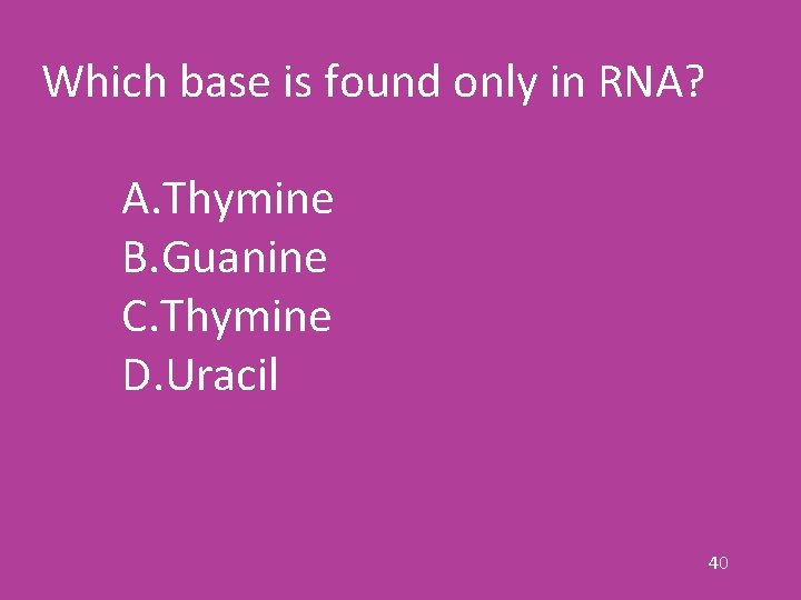 Which base is found only in RNA? A. Thymine B. Guanine C. Thymine D.