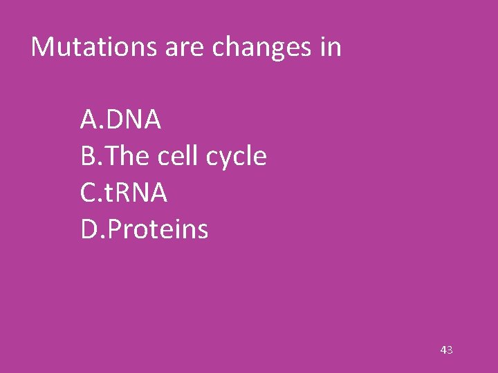 Mutations are changes in A. DNA B. The cell cycle C. t. RNA D.