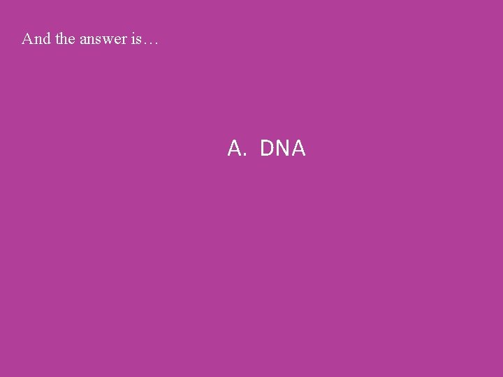 And the answer is… A. DNA 