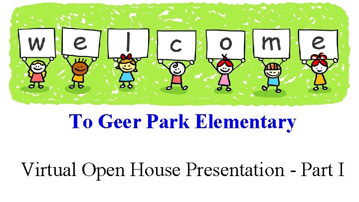 To Geer Park Elementary Virtual Open House Presentation - Part I 2020 To Geer Park Elementary Virtual Open House Presentation - Part I 2020