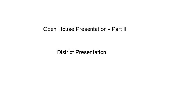 Open House Presentation - Part II District Presentation Open House Presentation - Part II District Presentation
