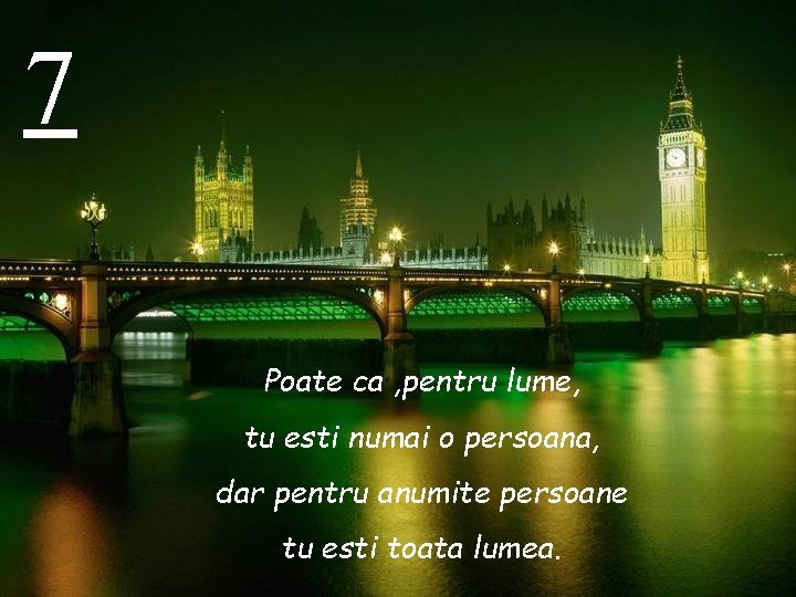 7 Poate ca , pentru lume, tu esti numai o persoana, dar pentru anumite