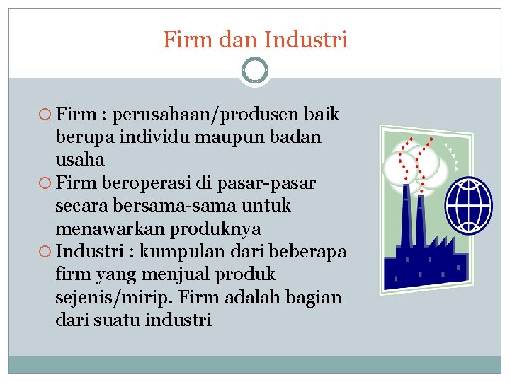 Firm dan Industri Firm : perusahaan/produsen baik berupa individu maupun badan usaha Firm beroperasi