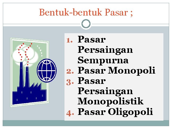 Bentuk-bentuk Pasar ; 1. Pasar Persaingan Sempurna 2. Pasar Monopoli 3. Pasar Persaingan Monopolistik