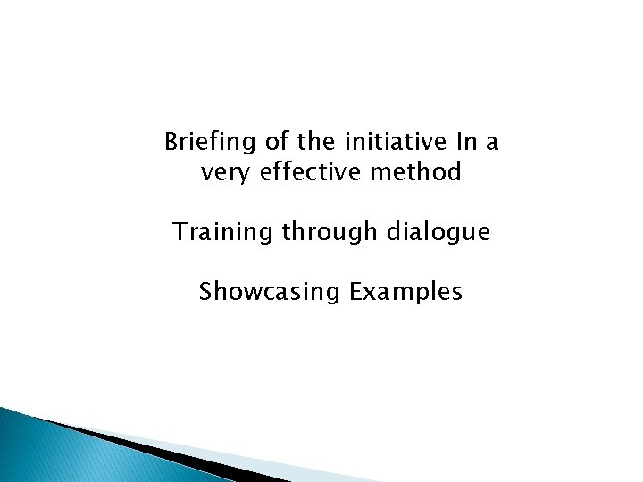 Briefing of the initiative In a very effective method Training through dialogue Showcasing Examples