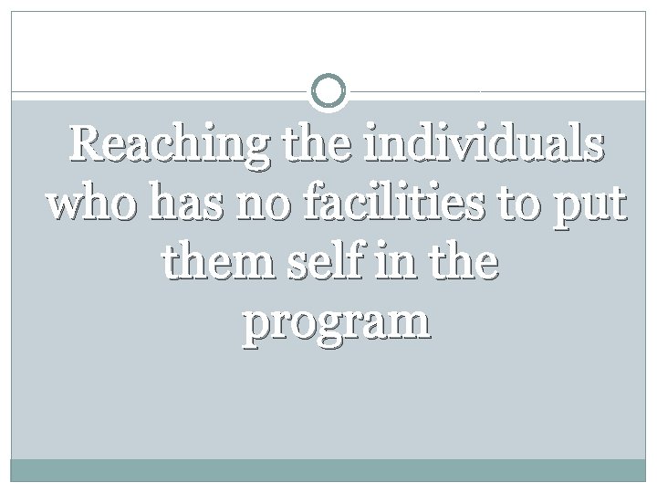 Reaching the individuals who has no facilities to put them self in the program