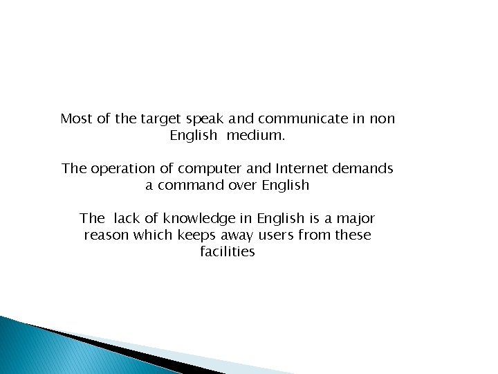 Most of the target speak and communicate in non English medium. The operation of