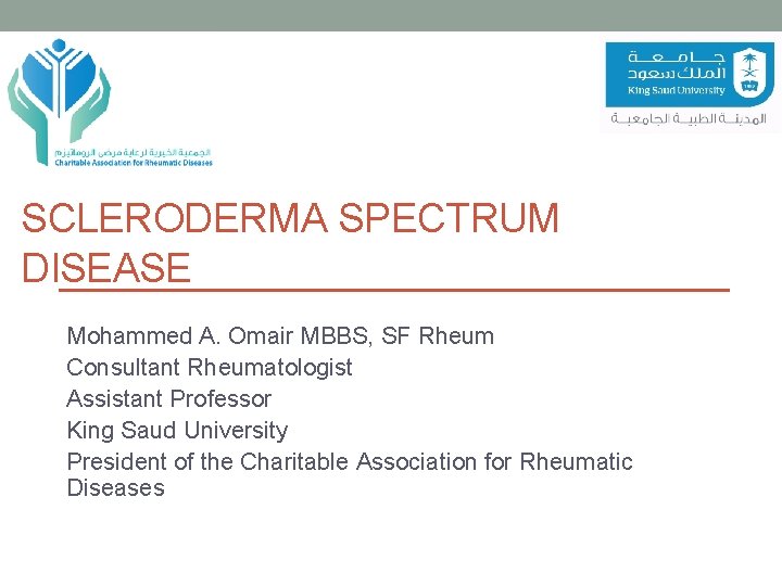 SCLERODERMA SPECTRUM DISEASE Mohammed A. Omair MBBS, SF Rheum Consultant Rheumatologist Assistant Professor King