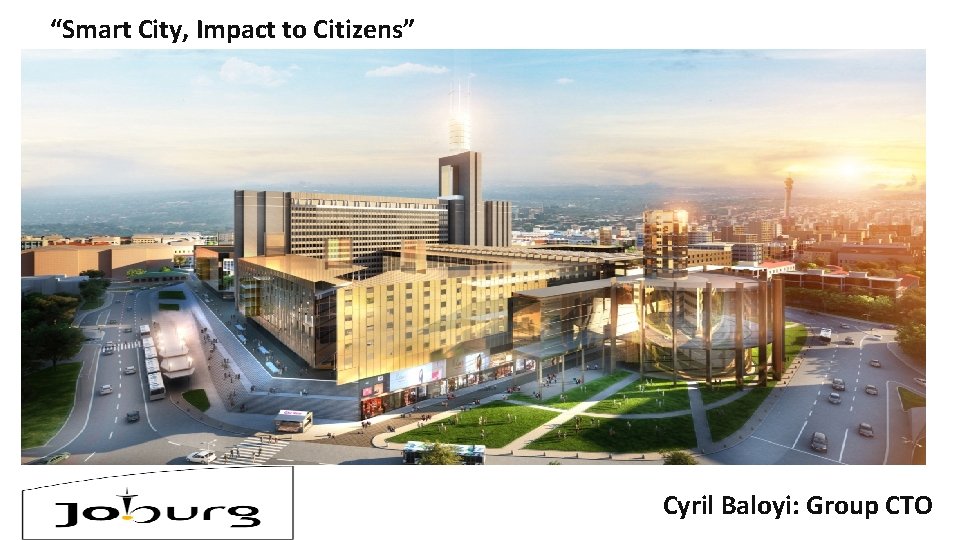 “Smart City, Impact to Citizens” Cyril Baloyi: Group CTO 